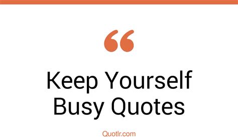 28 Promising Keep Yourself Busy Quotes That Will Unlock Your True
