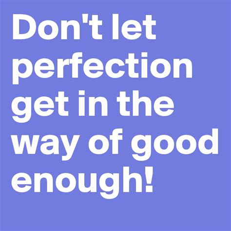 Dont Let Perfection Get In The Way Of Good Enough Post By Irauth On Boldomatic