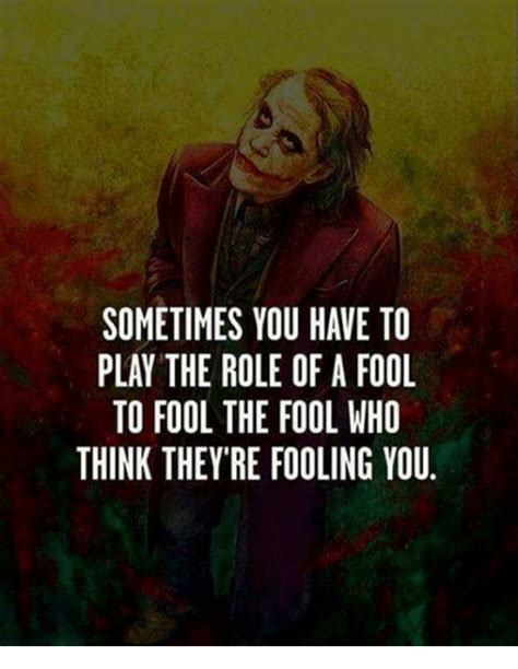 Sometimes You Have To Play The Role Of A Fool To Fool The Fool Who Think Theyre Fooling You