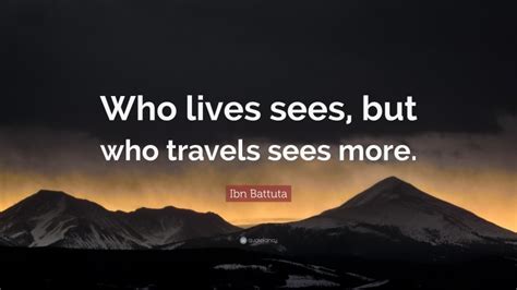 Ibn Battuta Quote Who Lives Sees But Who Travels Sees More