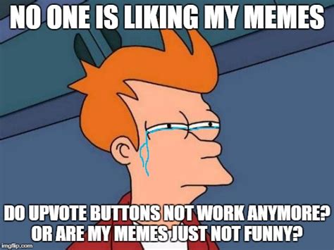 Are My Memes Not Good Imgflip