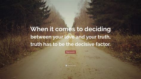 Rajneesh Quote “when It Comes To Deciding Between Your Love And Your Truth Truth Has To Be The