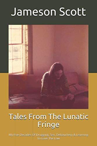 Tales From The Lunatic Fringe My Five Decades Of Drugging Sex