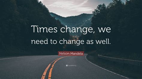 Nelson Mandela Quote Times Change We Need To Change As Well 12