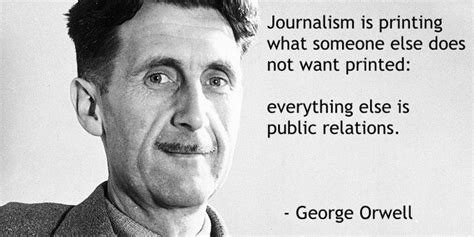 Journalism Is Printing What Someone Else Does Not Want Printed