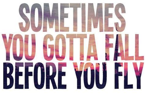 Sometimes You Gotta Fall Before You Fly Quotes Quotations Sayings
