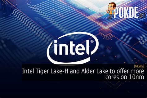 Intel Tiger Lake H And Alder Lake To Offer More Cores On 10nm Pokdenet