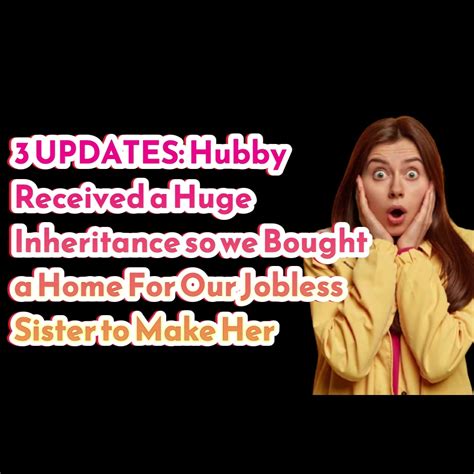 Reddit Stories 3 Updates Hubby Received A Huge Inheritance So We Bought A Home For Our Jobless