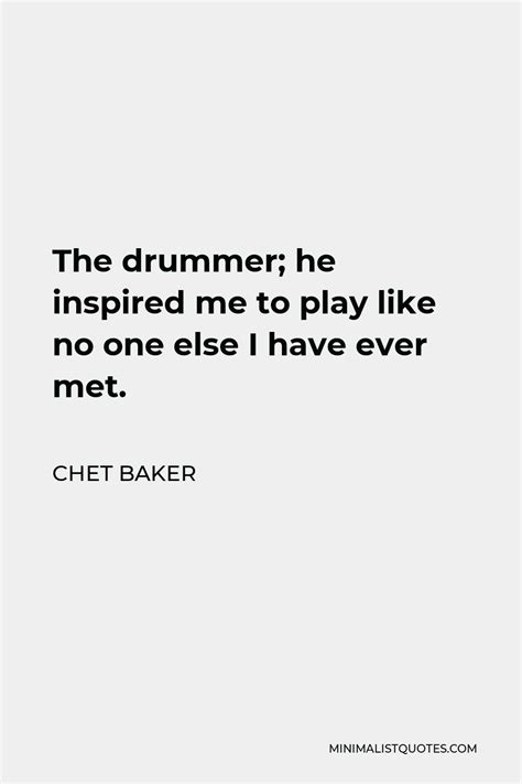 Chet Baker Quote The Drummer He Inspired Me To Play Like No One Else I Have Ever Met