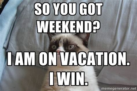 So You Got Weekend I Am On Vacation I Win  Vacation Meme Vacation Vacation Quotes