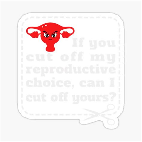 If You Cut Off My Reproductive Choice Can I Cut Off Yours Sticker For Sale By Ahyannacif
