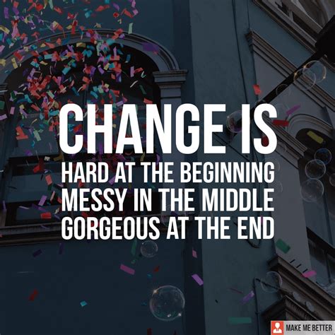 Change Is Hard At The Beginning Messy In The Middle Gorgeous At The