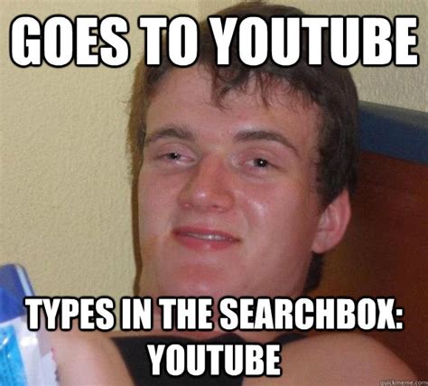 Goes To Youtube Types In The Searchbox Youtube 10 Guy Quickmeme