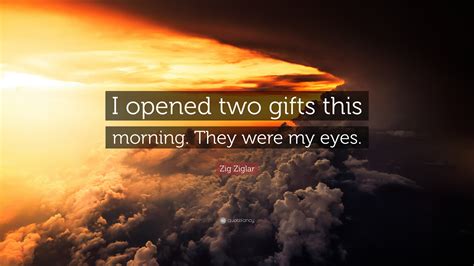 I can read with my eyes shut! 13 copy quote. Zig Ziglar Quote: "I opened two gifts this morning. They ...