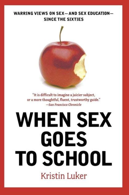 When Sex Goes To School Warring Views On Sex And Sex Education Since The Sixties By Kristin