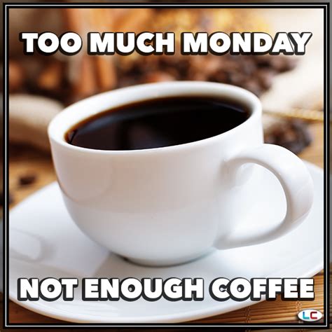 Too Much Monday Not Enough Coffee Meme Coffee Addict Kona Coffee