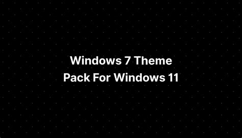 Windows 7 Theme Pack For Windows 11 Imagesee