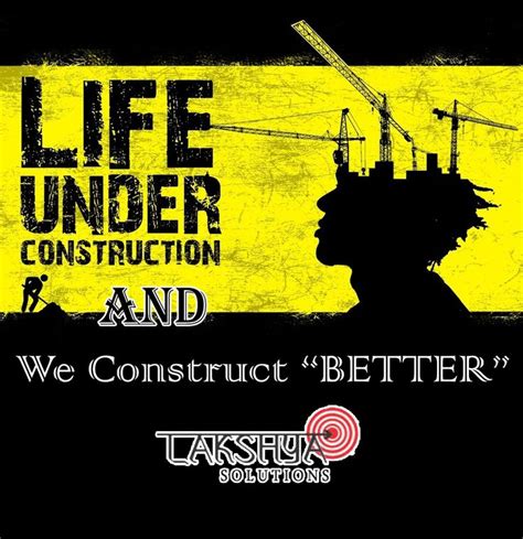 Life Under Construction And We Construct Better Life Under