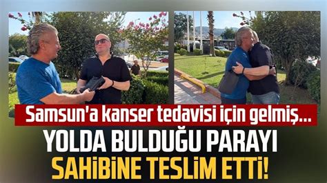 Yolda Buldu U Paray Sahibine Teslim Etti Samsun A Kanser Tedavisi