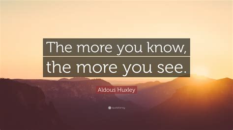 Aldous Huxley Quote The More You Know The More You See