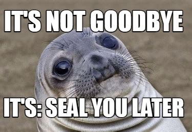 Meme Creator Funny IT S NOT GOODBYE IT S SEAL YOU LATER Meme Generator At MemeCreator Org