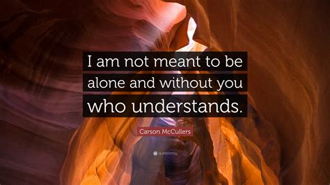 Carson Mccullers Quote I Am Not Meant To Be Alone And Without You Who