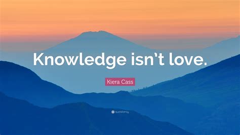 Kiera Cass Quote “knowledge Isn’t Love ”