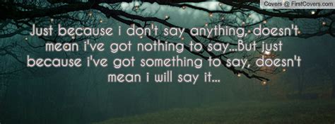 Just Because I Dont Say Anything Quotes Quotesgram