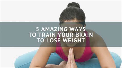 5 Amazing Ways To Train Your Brain To Lose Weight