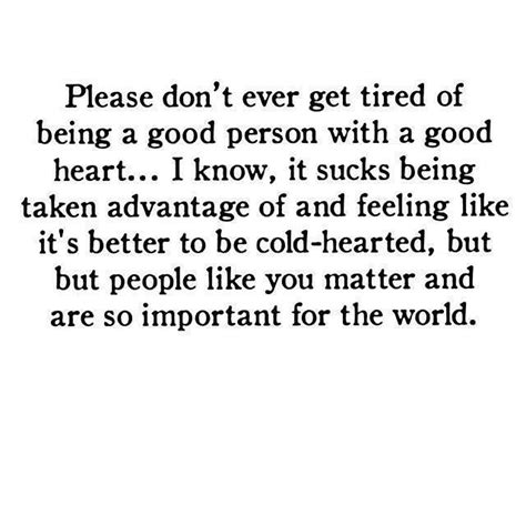Please Dont Ever Get Tired Of Being A Good Person With A Good Heart