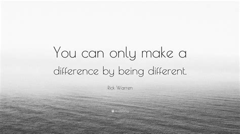 Rick Warren Quote You Can Only Make A Difference By Being Different