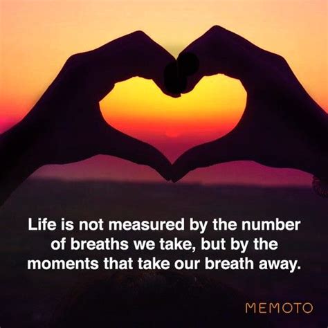 Life Is Not Measured By The Number Of Breaths We Take But By The Moments That Take Our Breath