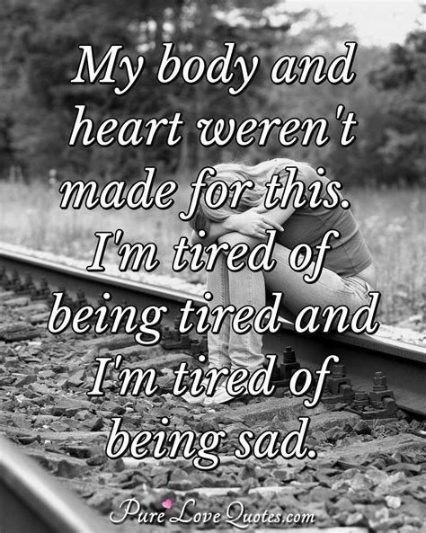 Tired of holding on when all i want to do is give up. My body and heart weren't made for this. I'm tired of being tired and I'm tired... | PureLoveQuotes