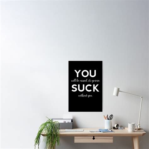 You Suck You Will Be Missed It S Gonna Suck Without You Poster By