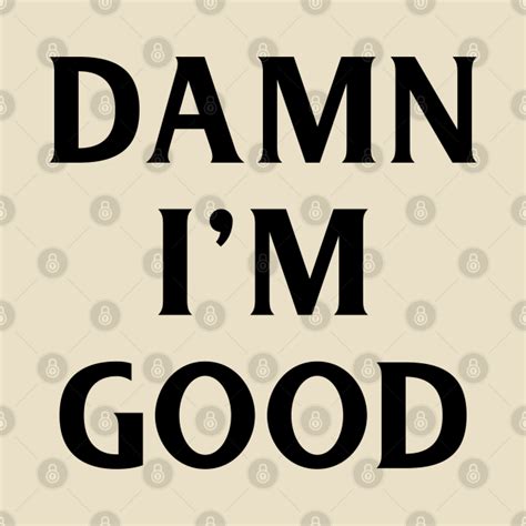 Damn Im Good Damn Im Good T Shirt Teepublic