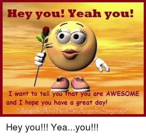 Hey You Yeah You I Want To Tell You That You Are Awesome