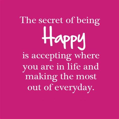 The Secret Of Being Happy Is Accepting Where You Are In Life