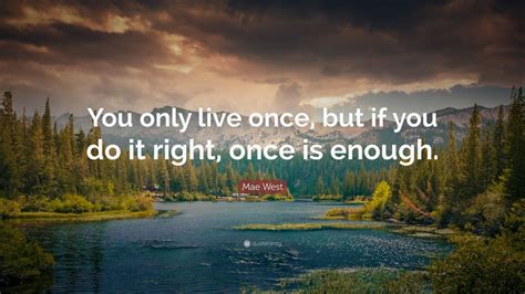 Mae West Quote You Only Live Once But If You Do It Right Once Is