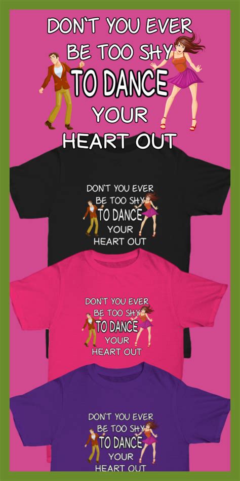 Your Favor Dance Quote T Shirt Don`t You Ever Be Too Shy To Dance Your Heart Out Dance