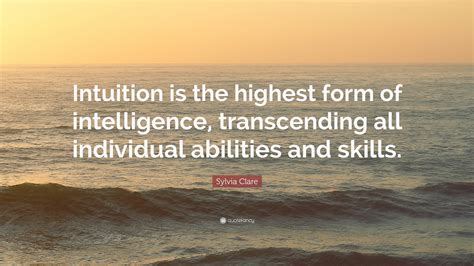 Sylvia Clare Quote Intuition Is The Highest Form Of Intelligence