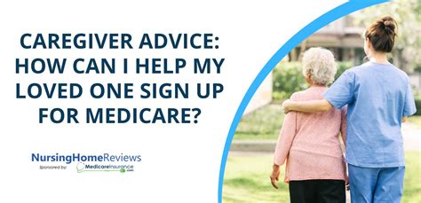 Caregiver Advice How Can I Help My Loved One Sign Up For Medicare Nursing Home Reviews