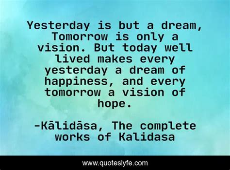 Yesterday Is But A Dream Tomorrow Is Only A Vision But Today Well Li