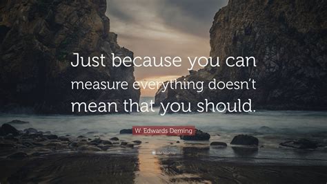 W Edwards Deming Quote Just Because You Can Measure Everything Doesn