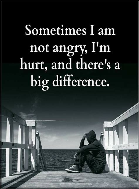 Sometimes I Am Not Angry I Am Hurt And Theres A Big Difference