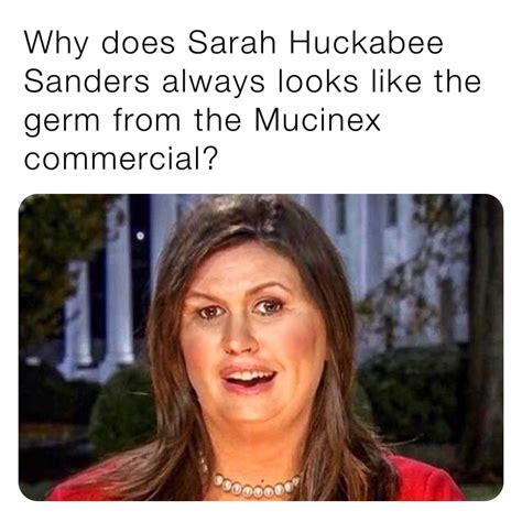 Why Does Sarah Huckabee Sanders Always Looks Like The Germ From The Mucinex Commercial