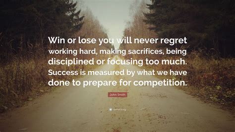 John Smith Quote Win Or Lose You Will Never Regret Working Hard
