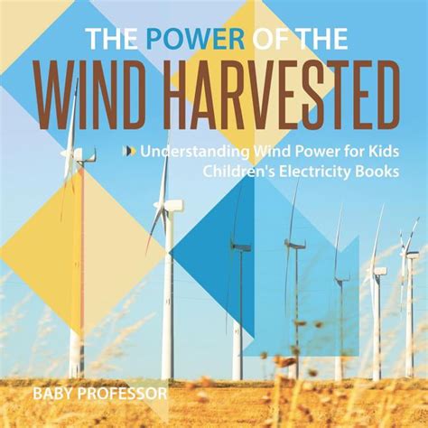 The Power Of The Wind Harvested Understanding Wind Power For Kids
