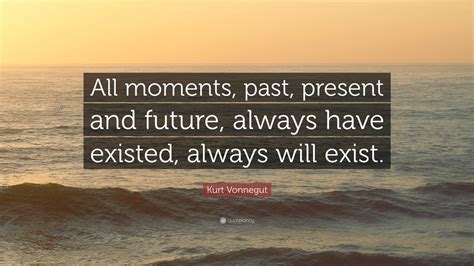 Kurt Vonnegut Quote All Moments Past Present And Future Always