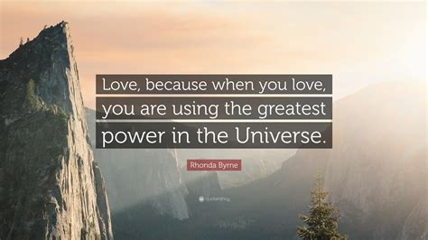 Rhonda Byrne Quote “love Because When You Love You Are Using The