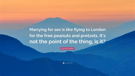 Garrison Keillor Quote “marrying For Sex Is Like Flying To London For